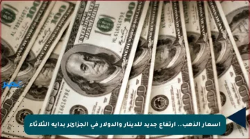 أسعار الذهب.. ارتفاع جديد للدينار والدولار في الجزائر بداية الثلاثاء
